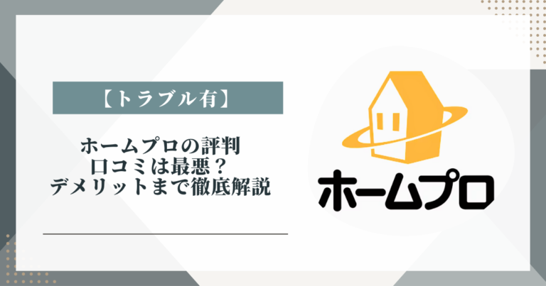 【トラブル有】ホームプロの評判・口コミは最悪？デメリットまで徹底解説【実際に使ってみた】